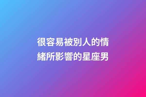 很容易被別人的情緒所影響的星座男-第1張-星座運(yùn)勢-玄機(jī)派