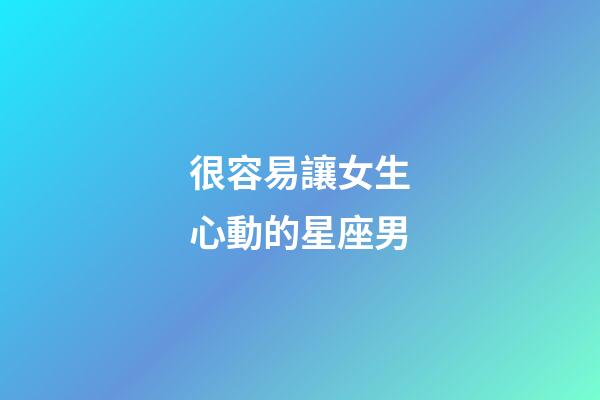 很容易讓女生心動的星座男-第1張-星座運勢-玄機派