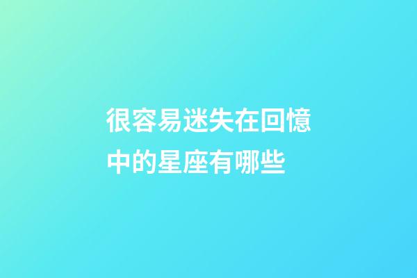 很容易迷失在回憶中的星座有哪些-第1張-星座運(yùn)勢(shì)-玄機(jī)派