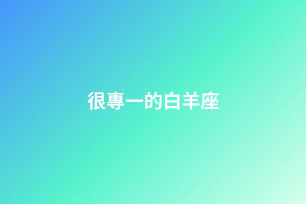 很專一的白羊座-第1張-星座運勢-玄機派