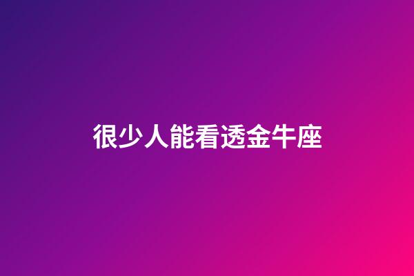 很少人能看透金牛座-第1張-星座運(yùn)勢-玄機(jī)派