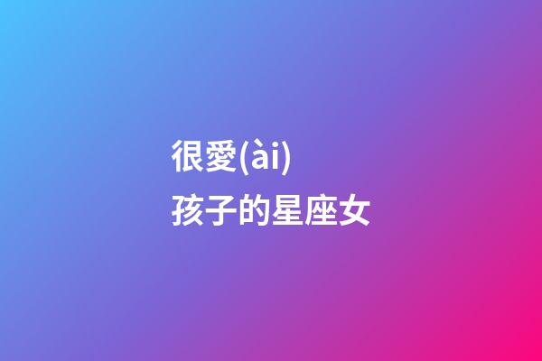 很愛(ài)孩子的星座女