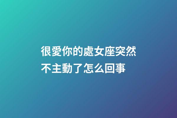 很愛你的處女座突然不主動了怎么回事-第1張-星座運勢-玄機派
