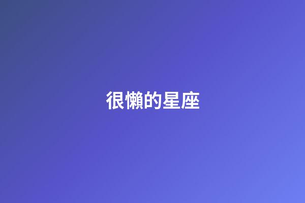 很懶的星座-第1張-星座運(yùn)勢-玄機(jī)派
