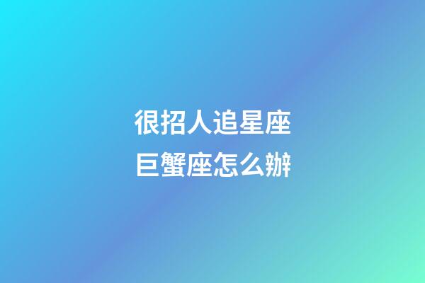 很招人追星座巨蟹座怎么辦-第1張-星座運勢-玄機派