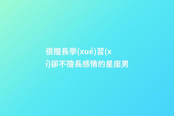 很擅長學(xué)習(xí)卻不擅長感情的星座男-第1張-星座運(yùn)勢(shì)-玄機(jī)派