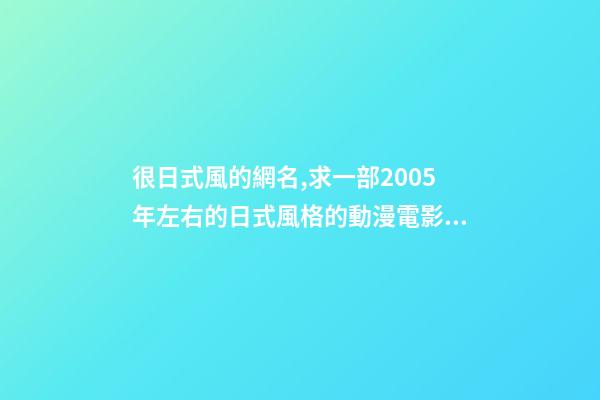 很日式風的網名,求一部2005年左右的日式風格的動漫電影名字