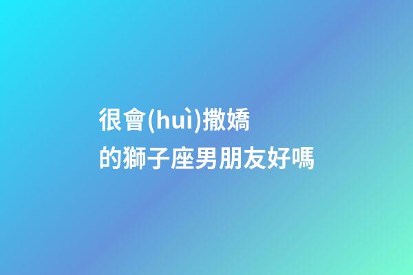 很會(huì)撒嬌的獅子座男朋友好嗎-第1張-星座運(yùn)勢(shì)-玄機(jī)派