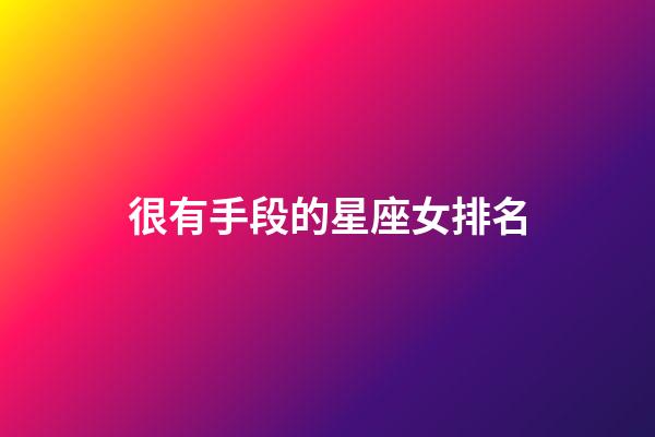 很有手段的星座女排名-第1張-星座運(yùn)勢(shì)-玄機(jī)派