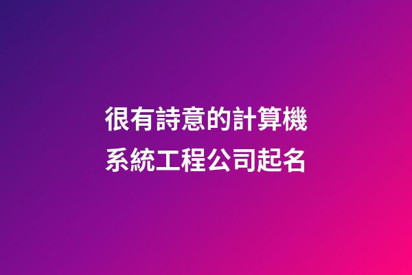 很有詩意的計算機系統工程公司起名-第1張-公司起名-玄機派