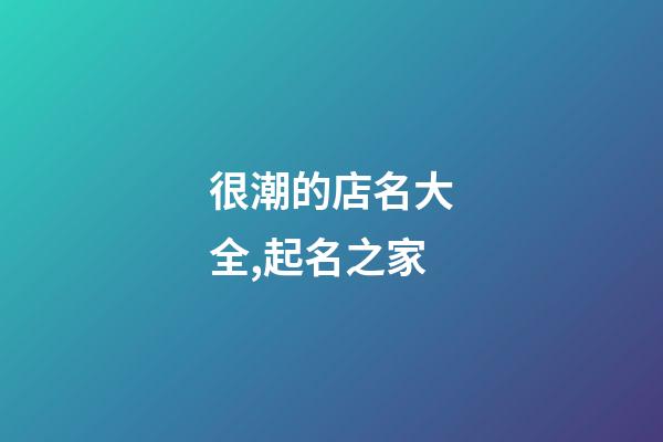 很潮的店名大全,起名之家-第1張-店鋪起名-玄機派