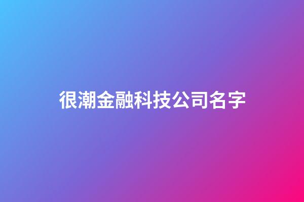 很潮金融科技公司名字-第1張-公司起名-玄機派