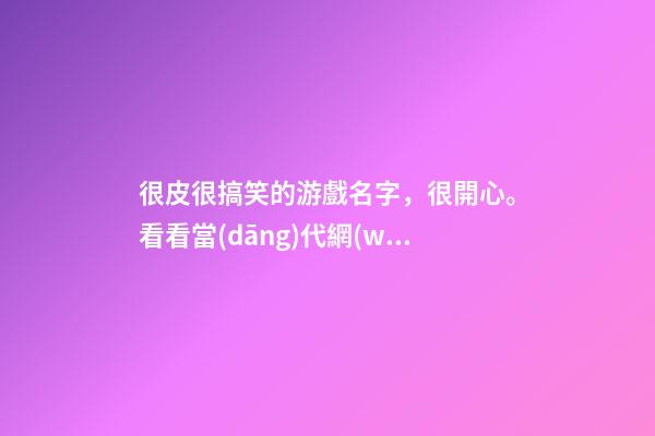 很皮很搞笑的游戲名字，很開心。看看當(dāng)代網(wǎng)友能把搞笑發(fā)揮到何種程度-第1張-觀點-玄機(jī)派
