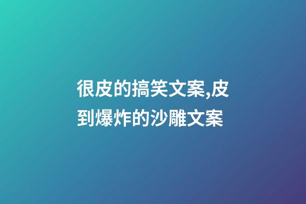很皮的搞笑文案,皮到爆炸的沙雕文案-第1張-觀點(diǎn)-玄機(jī)派