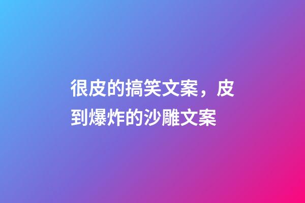 很皮的搞笑文案，皮到爆炸的沙雕文案-第1張-觀點(diǎn)-玄機(jī)派