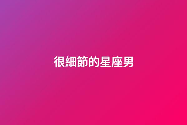 很細節的星座男-第1張-星座運勢-玄機派