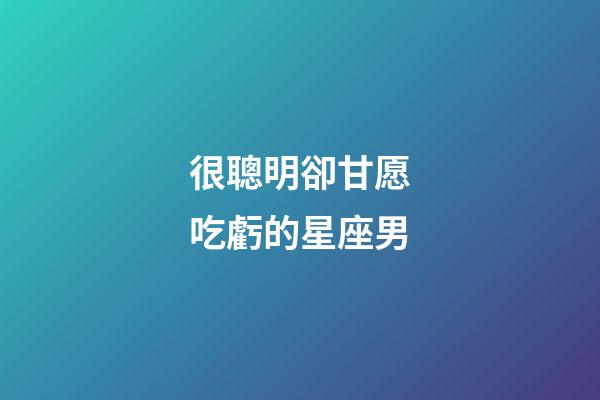 很聰明卻甘愿吃虧的星座男-第1張-星座運(yùn)勢-玄機(jī)派