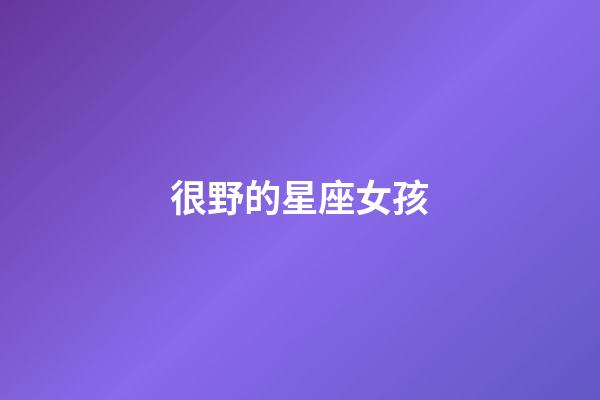 很野的星座女孩-第1張-星座運勢-玄機派