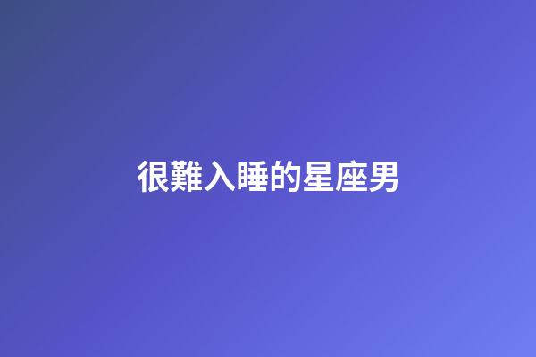 很難入睡的星座男-第1張-星座運(yùn)勢(shì)-玄機(jī)派