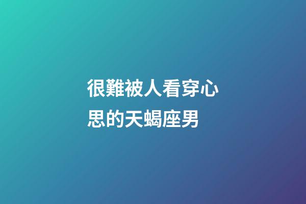 很難被人看穿心思的天蝎座男-第1張-星座運勢-玄機派