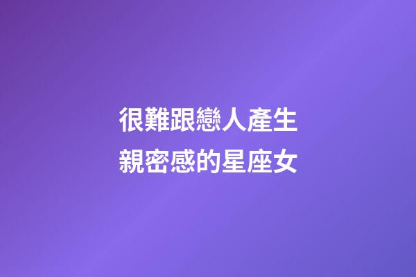 很難跟戀人產生親密感的星座女