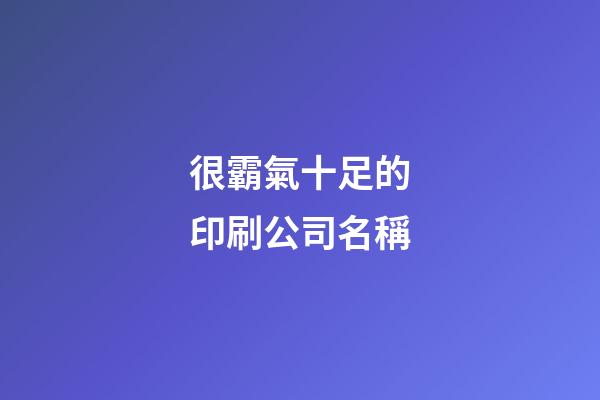 很霸氣十足的印刷公司名稱-第1張-公司起名-玄機派