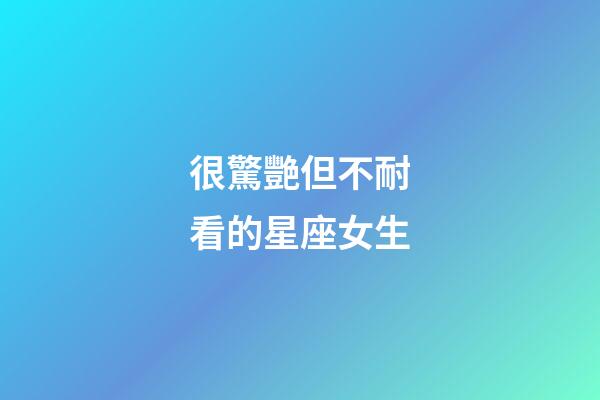 很驚艷但不耐看的星座女生-第1張-星座運(yùn)勢(shì)-玄機(jī)派