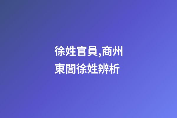 徐姓官員,商州東閭徐姓辨析-第1張-觀點-玄機派
