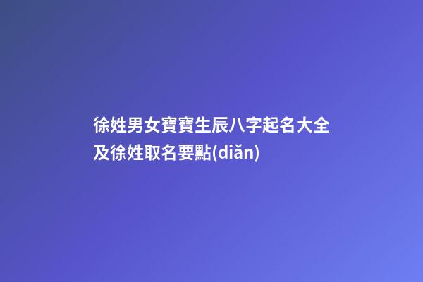 徐姓男女寶寶生辰八字起名大全及徐姓取名要點(diǎn)