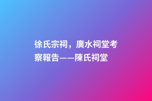 徐氏宗祠，廣水祠堂考察報告(十六)——陳氏祠堂-第1張-觀點-玄機派