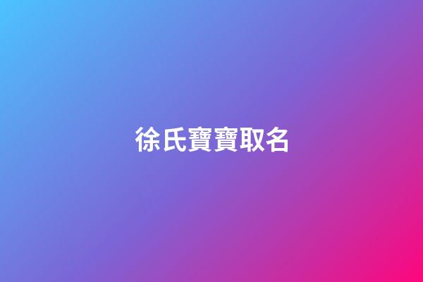 徐氏寶寶取名(徐氏寶寶取名字)-第1張-寶寶起名-玄機派