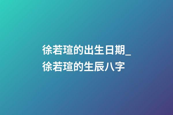 徐若瑄的出生日期_徐若瑄的生辰八字