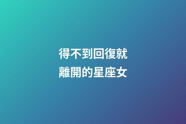 得不到回復就離開的星座女-第1張-星座運勢-玄機派