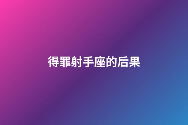 得罪射手座的后果-第1張-星座運勢-玄機派