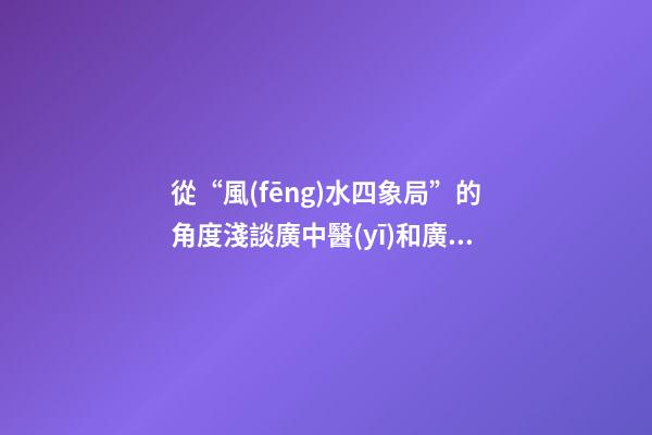 從“風(fēng)水四象局”的角度淺談廣中醫(yī)和廣外的風(fēng)水