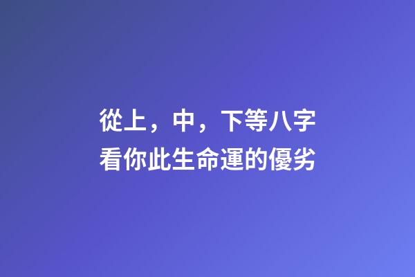 從上，中，下等八字看你此生命運的優劣