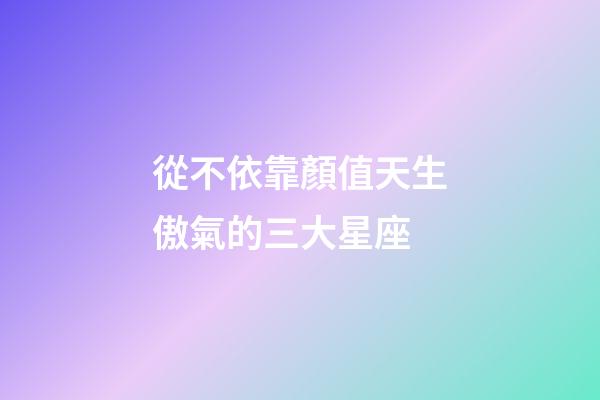 從不依靠顏值天生傲氣的三大星座-第1張-星座運勢-玄機派