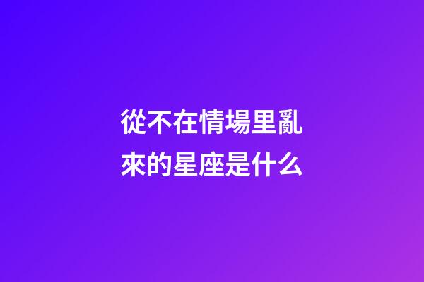 從不在情場里亂來的星座是什么-第1張-星座運勢-玄機派