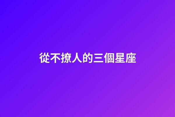 從不撩人的三個星座