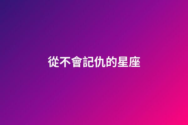 從不會記仇的星座-第1張-星座運勢-玄機派