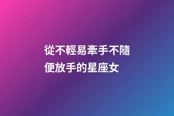 從不輕易牽手不隨便放手的星座女-第1張-星座運勢-玄機派