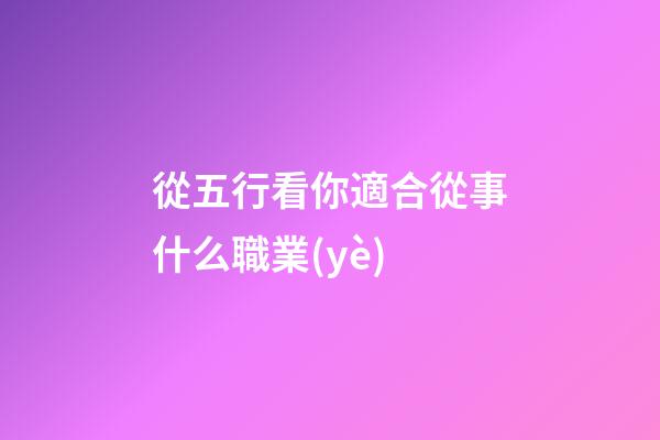 從五行看你適合從事什么職業(yè)