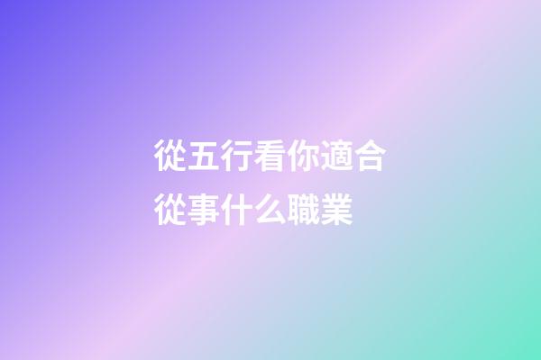 從五行看你適合從事什么職業