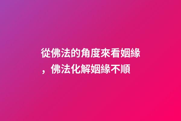從佛法的角度來看姻緣，佛法化解姻緣不順