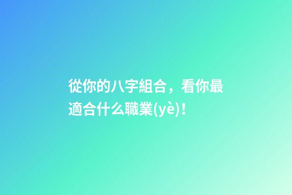 從你的八字組合，看你最適合什么職業(yè)！