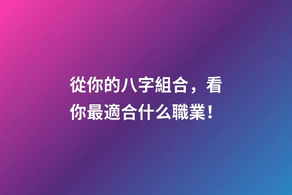 從你的八字組合，看你最適合什么職業！