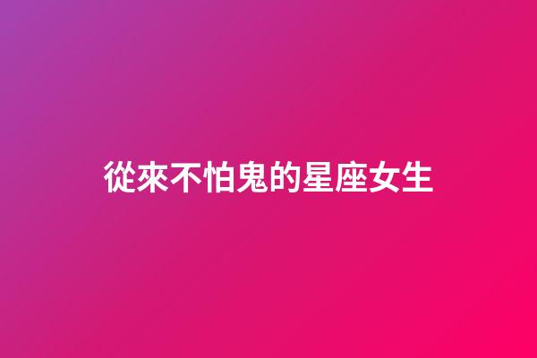 從來不怕鬼的星座女生