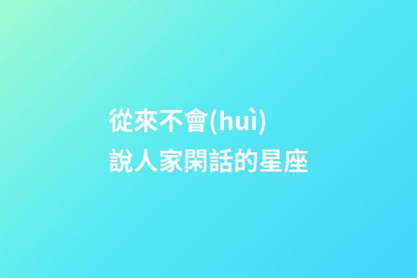 從來不會(huì)說人家閑話的星座-第1張-星座運(yùn)勢(shì)-玄機(jī)派
