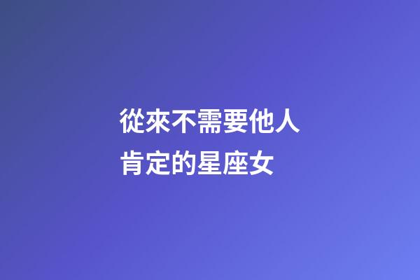 從來不需要他人肯定的星座女-第1張-星座運勢-玄機派