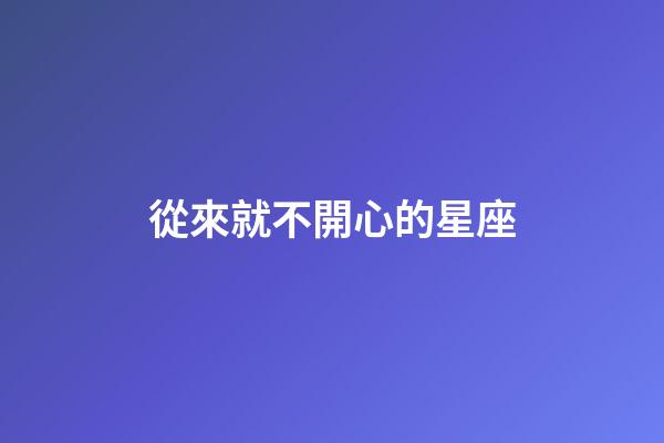 從來就不開心的星座-第1張-星座運勢-玄機派